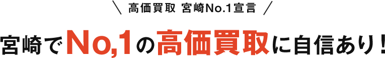 高価買取 宮崎No.1宣言 宮崎でNo,1の高価買取に自信あり!
