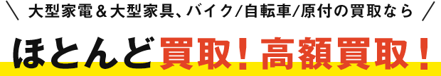 大型家電&大型家具、バイク/自転車/原付の買取ならほとんど買取!高額買取!